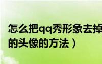 怎么把qq秀形象去掉（装扮qq秀时锁定qq秀的头像的方法）