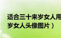 适合三十来岁女人用的微信头像（23张三十岁女人头像图片）