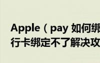 Apple（pay 如何绑定银行卡 Apple pay银行卡绑定不了解决攻略）