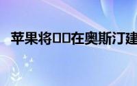 苹果将​​在奥斯汀建设新的10亿美元校园