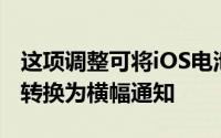 这项调整可将iOS电池电量不足的弹出式窗口转换为横幅通知