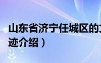 山东省济宁任城区的文物古迹（任城区文物古迹介绍）