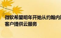 微软希望明年开始从约翰内斯堡和开普敦的数据中心向非洲客户提供云服务