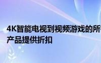 4K智能电视到视频游戏的所有产品以及所有介于两者之间的产品提供折扣