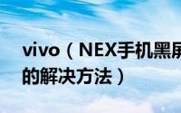 vivo（NEX手机黑屏怎么办 vivo NEX黑屏的解决方法）