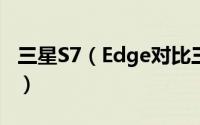 三星S7（Edge对比三星S6/Edge有什么区别）