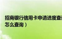 招商银行信用卡申请进度查询入口（招商银行申请进度查询怎么查询）