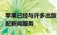 苹果已经与许多出版商签约以50:50的收入分配新闻服务