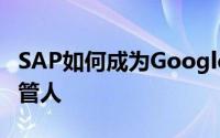 SAP如何成为Google Cloud中企业数据的托管人