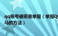 qq账号被恶意举报（举报QQ账号和恶意网站例如广告、木马的方法）