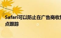 Safari可以防止在广告商收集您设备的独特特征时发生跨站点跟踪