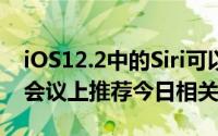 iOS12.2中的Siri可以在锁定屏幕上的Apple会议上推荐今日相关