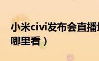 小米civi发布会直播地址（小米civi发布会在哪里看）