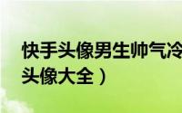 快手头像男生帅气冷酷（12张超拽男生霸气头像大全）