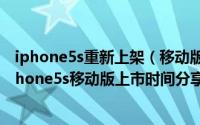 iphone5s重新上架（移动版iphone5s预定最新消息以及iphone5s移动版上市时间分享）