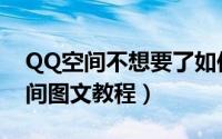 QQ空间不想要了如何关闭（成功关闭QQ空间图文教程）