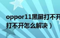 oppor11黑屏打不开怎么办（oppor15黑屏打不开怎么解决）