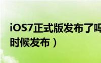 iOS7正式版发布了吗（苹果iOS7正式版什么时候发布）