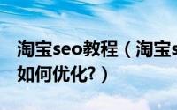 淘宝seo教程（淘宝seo怎么做?淘宝seo秘籍如何优化?）