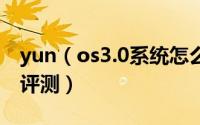 yun（os3.0系统怎么样 阿里yun os3.0系统评测）