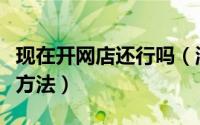 现在开网店还行吗（淘宝怎么推广有什么推广方法）