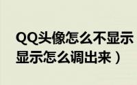 QQ头像怎么不显示（最新电脑版QQ头像不显示怎么调出来）