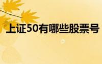 上证50有哪些股票号（上证50有哪些股票）