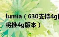 lumia（630支持4g网络吗 诺基亚lumia630将推4g版本）