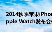 2014秋季苹果iPhone6/iPhone6（Plus/Apple Watch发布会信息汇总）