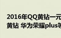 2016年QQ黄钻一元抽奖一次（支付1Q币抽黄钻 华为荣耀plus等）