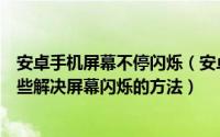 安卓手机屏幕不停闪烁（安卓手机屏幕闪烁是怎么回事有哪些解决屏幕闪烁的方法）