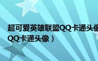 超可爱英雄联盟QQ卡通头像（18个特别可爱和有意思的lolQQ卡通头像）