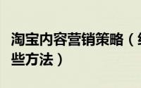 淘宝内容营销策略（细数淘宝内容营销都有哪些方法）