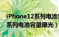 iPhone12系列电池容量多大（iPhone12全系列电池容量曝光）