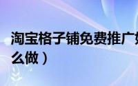 淘宝格子铺免费推广如何做（免费流量统计怎么做）