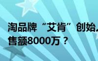 淘品牌“艾肯”创始人张福利：如何做到年销售额8000万？