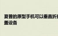 夏普的原型手机可以垂直折叠变成类似于摩托罗拉Razr的翻盖设备