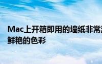 Mac上开箱即用的墙纸非常漂亮拥有令人叹为观止的风景和鲜艳的色彩