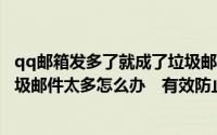 qq邮箱发多了就成了垃圾邮件了,怎么能发很多（QQ邮箱垃圾邮件太多怎么办　有效防止垃圾邮件的方法）