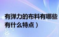 有弹力的布料有哪些（色织弹力布有哪些原料有什么特点）