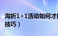 淘折1+1活动如何才能做好（淘折网需要什么技巧）