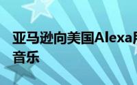 亚马逊向美国Alexa用户免费提供广告支持的音乐