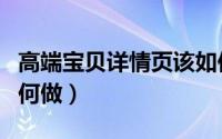 高端宝贝详情页该如何设计（淘宝美化宝贝如何做）