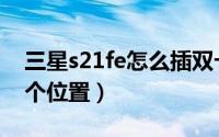 三星s21fe怎么插双卡（三星s21fe卡槽在哪个位置）