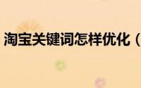 淘宝关键词怎样优化（标题关键词如何优化）