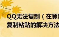 QQ无法复制（在登陆qq时qq登陆密码不能复制粘贴的解决方法）