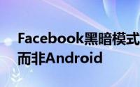 Facebook黑暗模式已上线 但适用于台式机而非Android