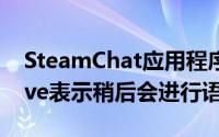 SteamChat应用程序将在iPhone上流行Valve表示稍后会进行语音通话