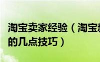 淘宝卖家经验（淘宝新手卖家、小卖家要掌握的几点技巧）