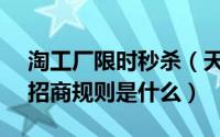 淘工厂限时秒杀（天天特惠淘工厂c2m商品招商规则是什么）